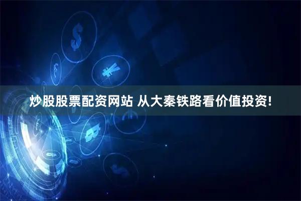 炒股股票配资网站 从大秦铁路看价值投资!