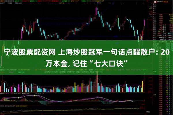 宁波股票配资网 上海炒股冠军一句话点醒散户: 20万本金, 记住“七大口诀”