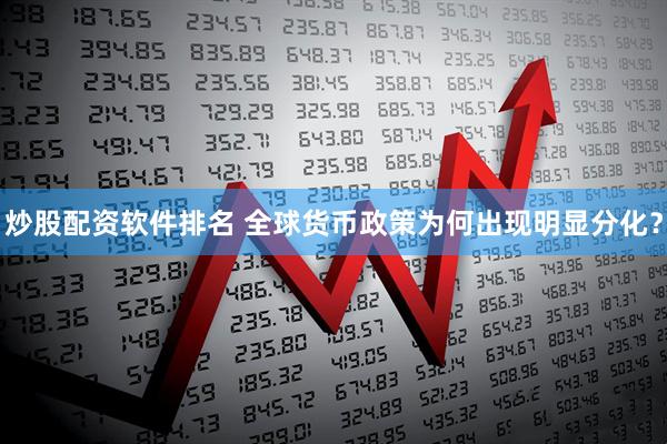 炒股配资软件排名 全球货币政策为何出现明显分化？