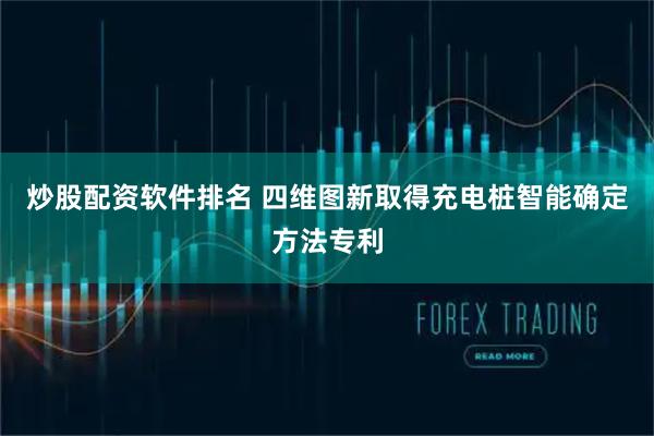 炒股配资软件排名 四维图新取得充电桩智能确定方法专利