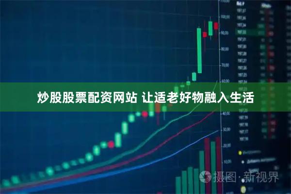 炒股股票配资网站 让适老好物融入生活