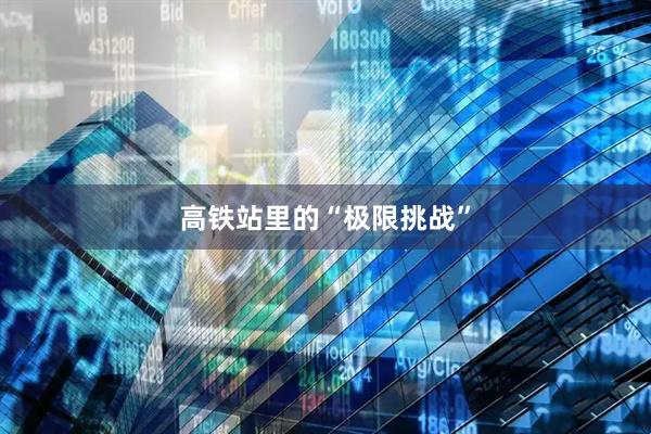 高铁站里的“极限挑战”