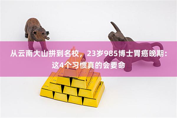 从云南大山拼到名校，23岁985博士胃癌晚期：这4个习惯真的会要命