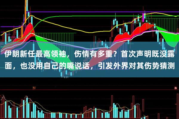伊朗新任最高领袖，伤情有多重？首次声明既没露面，也没用自己的嘴说话，引发外界对其伤势猜测