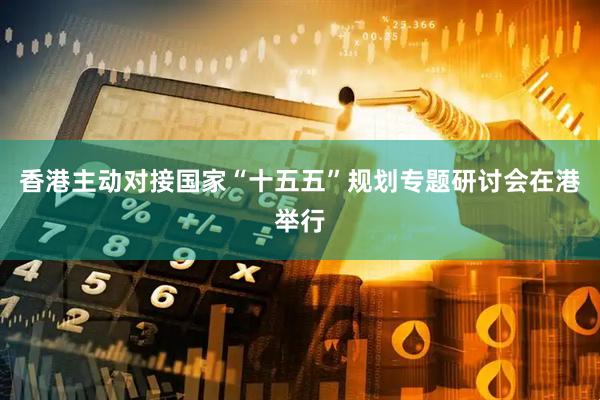 香港主动对接国家“十五五”规划专题研讨会在港举行
