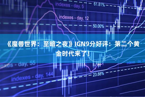 《魔兽世界：至暗之夜》IGN9分好评：第二个黄金时代来了！