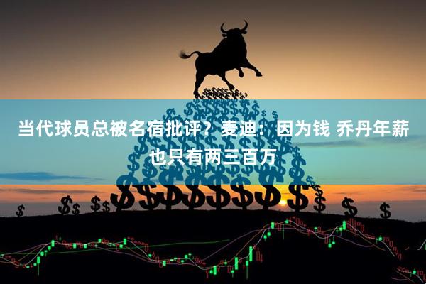 当代球员总被名宿批评？麦迪：因为钱 乔丹年薪也只有两三百万