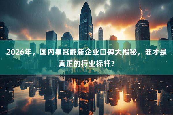 2026年，国内皇冠翻新企业口碑大揭秘，谁才是真正的行业标杆？