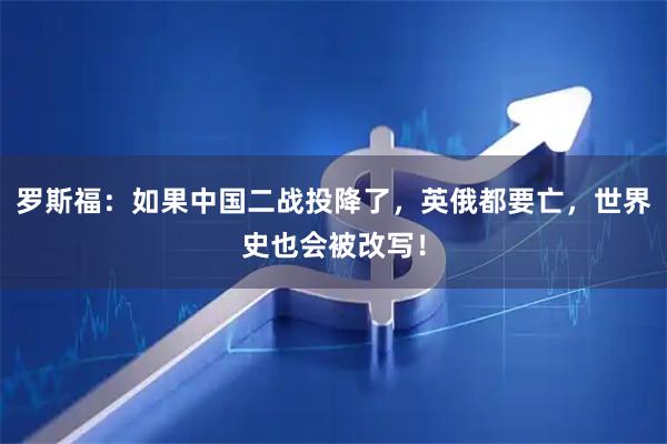 罗斯福：如果中国二战投降了，英俄都要亡，世界史也会被改写！