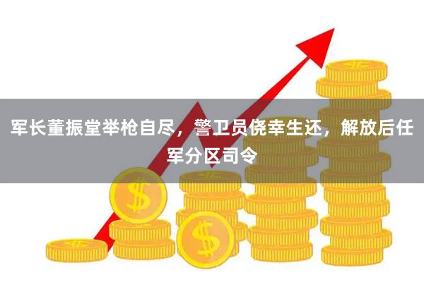 军长董振堂举枪自尽，警卫员侥幸生还，解放后任军分区司令