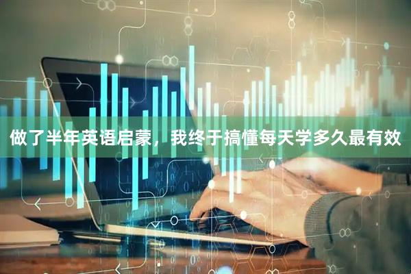 做了半年英语启蒙，我终于搞懂每天学多久最有效