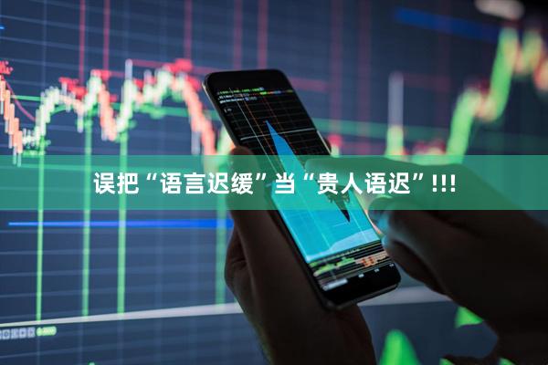 误把“语言迟缓”当“贵人语迟”!!!