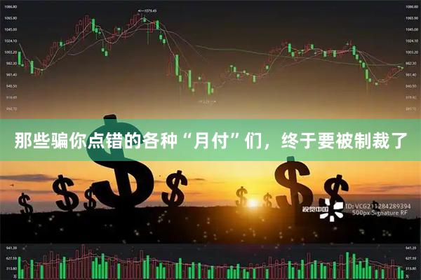 那些骗你点错的各种“月付”们，终于要被制裁了
