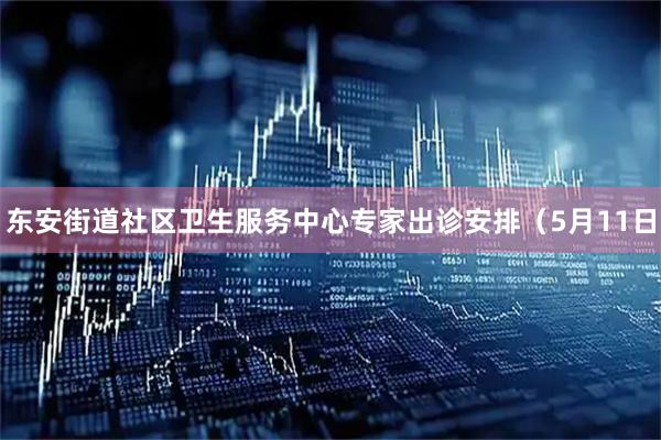 东安街道社区卫生服务中心专家出诊安排（5月11日