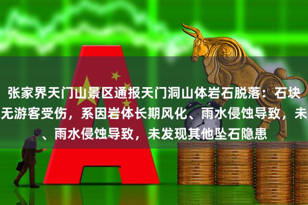 张家界天门山景区通报天门洞山体岩石脱落：石块坠落于无人区域，无游客受伤，系因岩体长期风化、雨水侵蚀导致，未发现其他坠石隐患