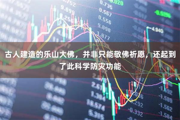 古人建造的乐山大佛，并非只能敬佛祈愿，还起到了此科学防灾功能