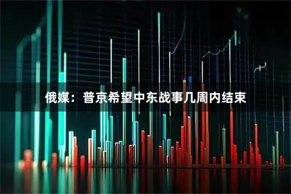 俄媒：普京希望中东战事几周内结束