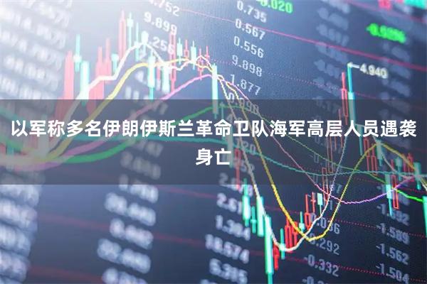 以军称多名伊朗伊斯兰革命卫队海军高层人员遇袭身亡