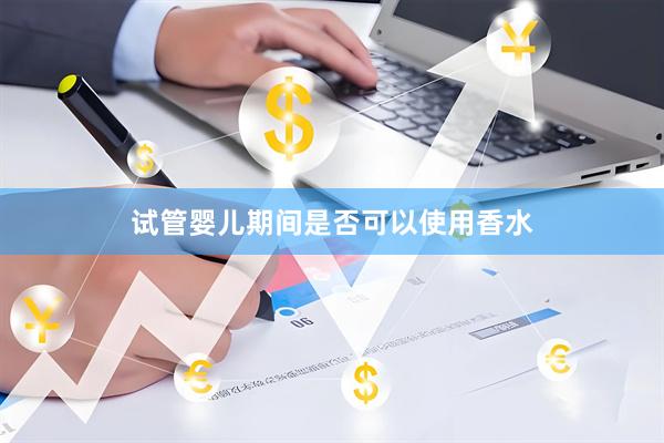 试管婴儿期间是否可以使用香水