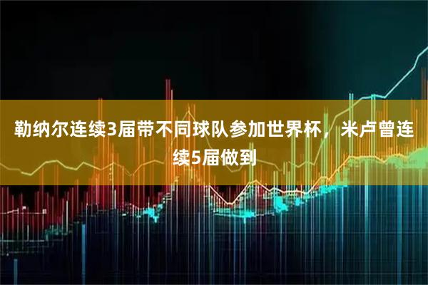 勒纳尔连续3届带不同球队参加世界杯，米卢曾连续5届做到