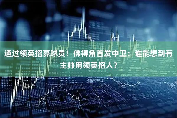 通过领英招募球员！佛得角首发中卫：谁能想到有主帅用领英招人？