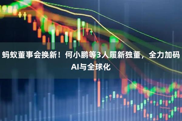 蚂蚁董事会换新！何小鹏等3人履新独董，全力加码AI与全球化