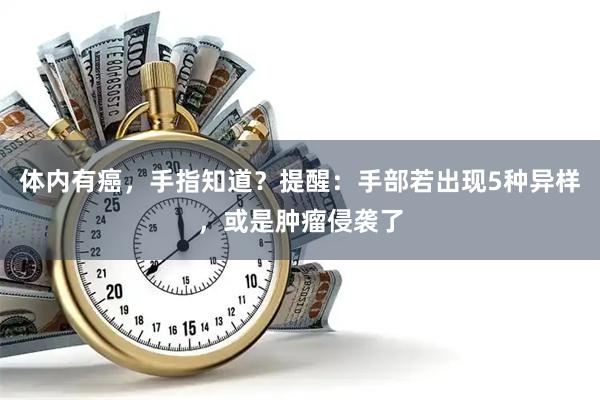 体内有癌，手指知道？提醒：手部若出现5种异样，或是肿瘤侵袭了